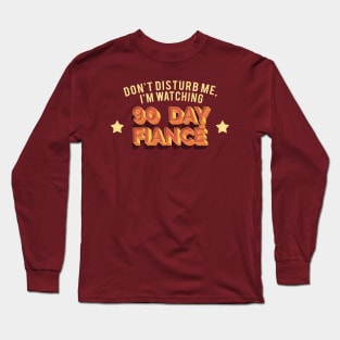 Don't Disturb Me, I'm Watching 90 Day Fiance - Superfan Design Long Sleeve T-Shirt